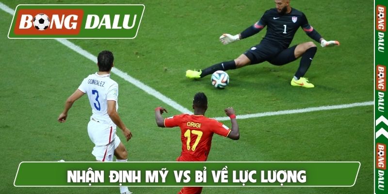 Nhận định Mỹ vs Bỉ về lực lượng và phong độ hai đội