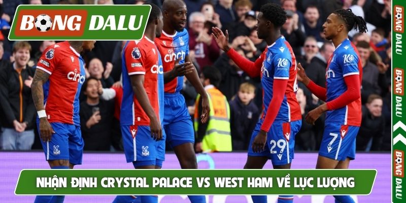 Nhận định Crystal Palace vs West Ham về lực lượng