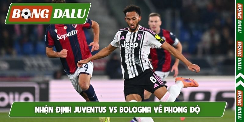 Nhận định Juventus vs Bologna về phong độ